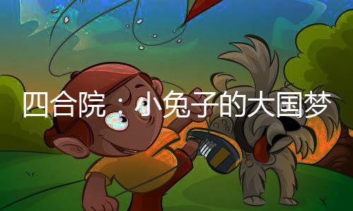 四合院：小兔子的大國夢