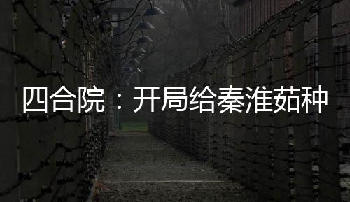 四合院：開(kāi)局給秦淮茹種菜花