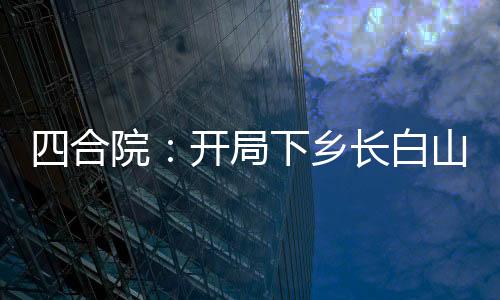 四合院：開局下鄉(xiāng)長(zhǎng)白山