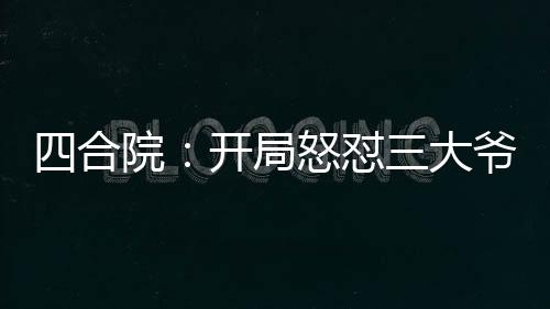 四合院：開(kāi)局怒懟三大爺！