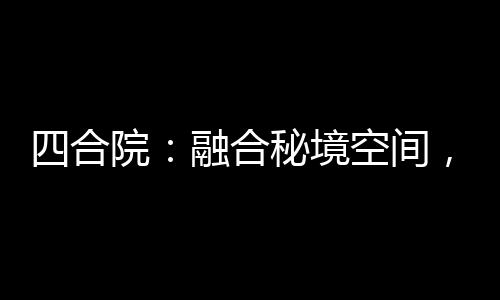 四合院：融合秘境空間，從于莉開始