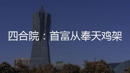 四合院：首富從奉天雞架開始！