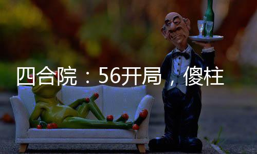 四合院：56開局，傻柱逆襲人生