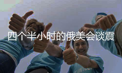 四個半小時的俄美會談震驚烏歐，國際政治角力新動向
