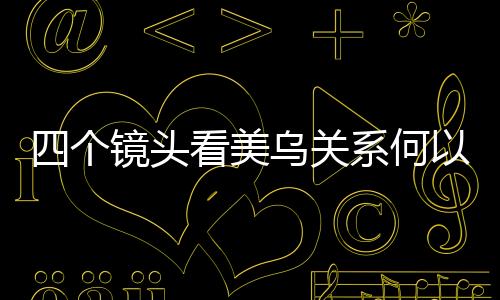 四個鏡頭看美烏關系何以談崩
