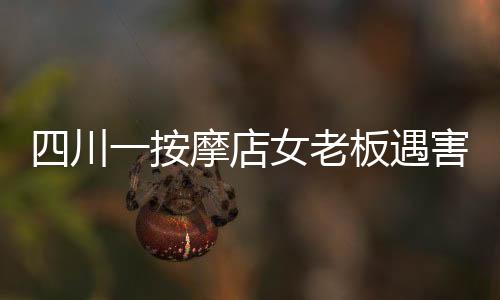 四川一按摩店女老板遇害，警方迅速回應(yīng)