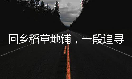 回鄉(xiāng)稻草地鋪，一段追尋與心靈的旅程