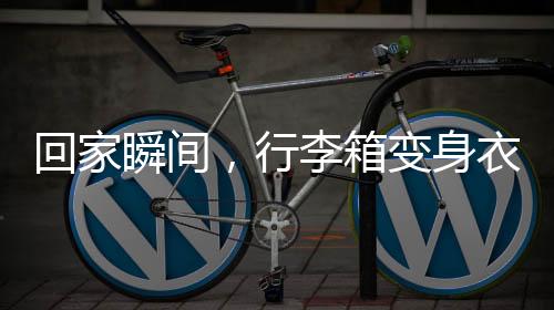 回家瞬間，行李箱變身衣柜，巧妙收納展現(xiàn)生活智慧