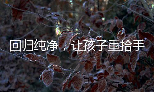 回歸純凈，讓孩子重拾手機(jī)自由