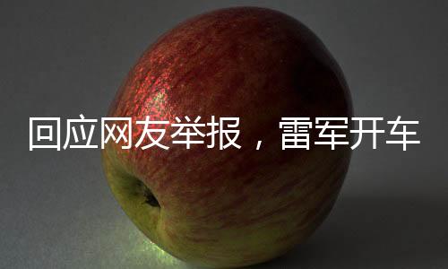回應(yīng)網(wǎng)友舉報，雷軍開車直播事件探究