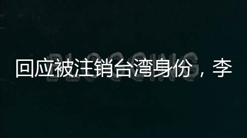 回應(yīng)被注銷臺(tái)灣身份，李東憲：堅(jiān)定中國(guó)人身份認(rèn)同，民進(jìn)黨嚇不到我