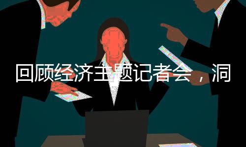 回顧經(jīng)濟(jì)主題記者會(huì)，洞悉經(jīng)濟(jì)脈絡(luò)，展望未來(lái)發(fā)展
