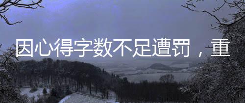 因心得字?jǐn)?shù)不足遭罰，重視文字表達(dá)的時代反思