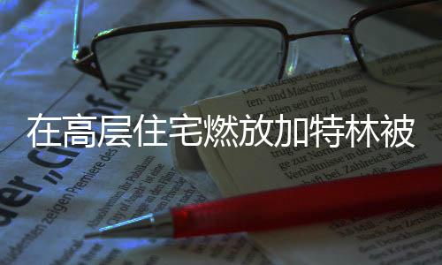 在高層住宅燃放加特林被刑拘
