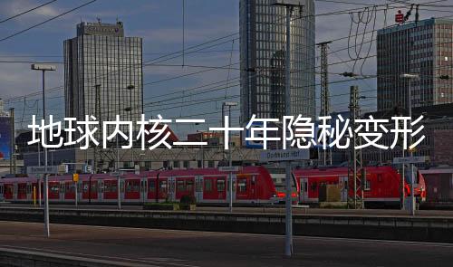 地球內(nèi)核二十年隱秘變形，揭示地球深處奧秘的重大發(fā)現(xiàn)