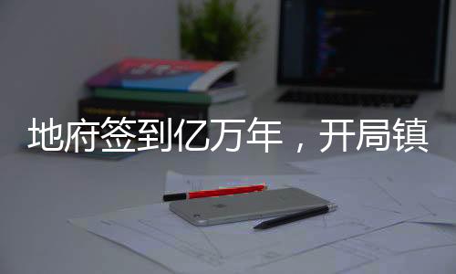 地府簽到億萬年，開局鎮(zhèn)殺孫悟空