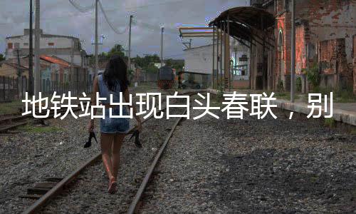 地鐵站出現白頭春聯，別樣的文化碰撞帶來新春新意