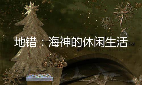 地錯(cuò)：海神的休閑生活