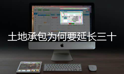 土地承包為何要延長三十年——土地制度的未來之路探討