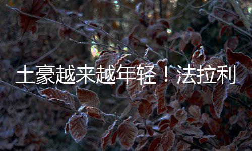 土豪越來越年輕！法拉利：低于40歲的新買家已占40%