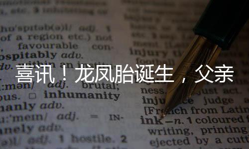 喜訊！龍鳳胎誕生，父親喜悅溢于言表