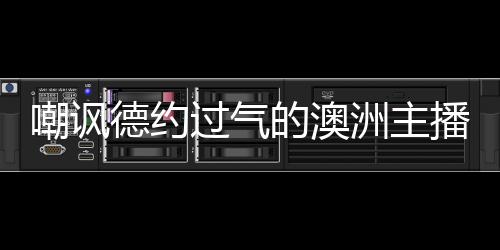 嘲諷德約過氣的澳洲主播被要求道歉
