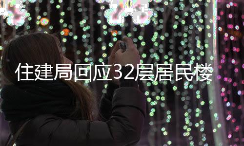 住建局回應(yīng)32層居民樓承重柱被拆事件，調(diào)查處理進(jìn)展及后續(xù)措施