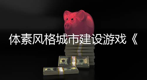 體素風(fēng)格城市建設(shè)游戲《Town To City》Steam頁(yè)面開(kāi)放 發(fā)售日待定