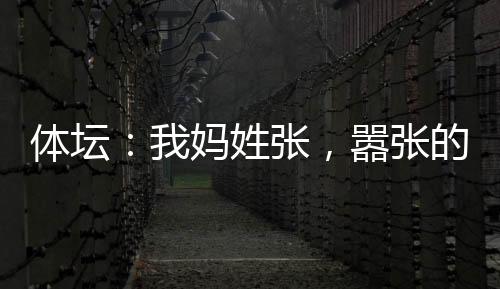 體壇：我媽姓張，囂張的張