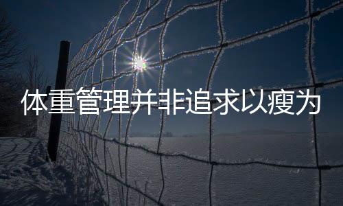 體重管理并非追求以瘦為美