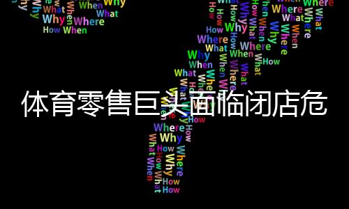 體育零售巨頭面臨閉店危機