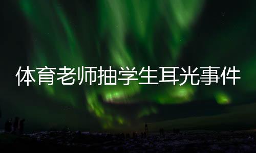 體育老師抽學(xué)生耳光事件，反思與啟示