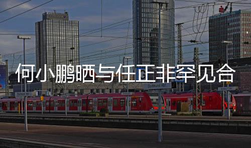 何小鵬曬與任正非罕見合影，兩大巨頭跨界合作引領(lǐng)未來(lái)？
