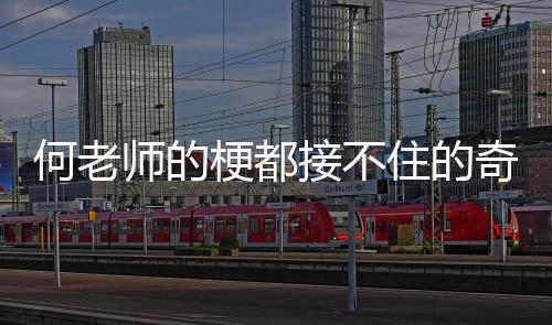 何老師的梗都接不住的奇妙瞬間