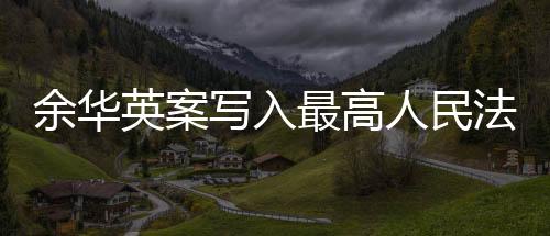 余華英案寫入最高人民法院工作報(bào)告，法治進(jìn)步的重要里程碑