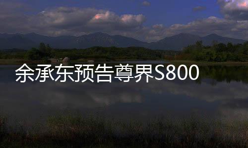 余承東預(yù)告尊界S800新車色，引領(lǐng)未來科技潮流的新篇章