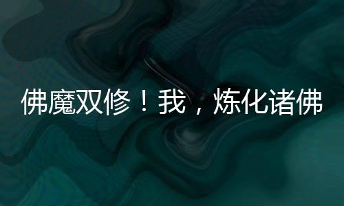 佛魔雙修！我，煉化諸佛！