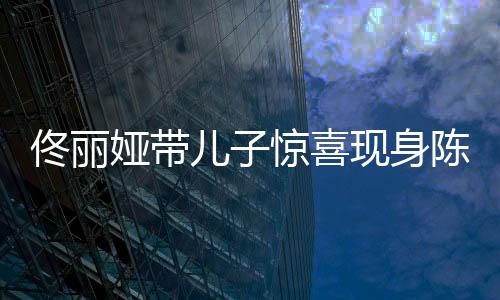 佟麗婭帶兒子驚喜現身陳思誠工作室，明星親子互動引發(fā)關注熱潮