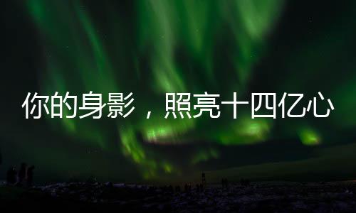 你的身影，照亮十四億心靈——無處不在的力量