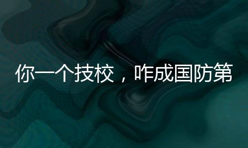 你一個(gè)技校，咋成國(guó)防第八子了？