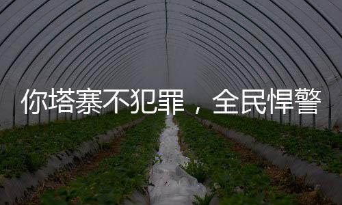 你塔寨不犯罪，全民悍警鬧哪樣？