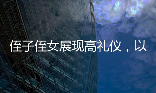 侄子侄女展現(xiàn)高禮儀，以歡慶之情迎接姑姑的新春到來