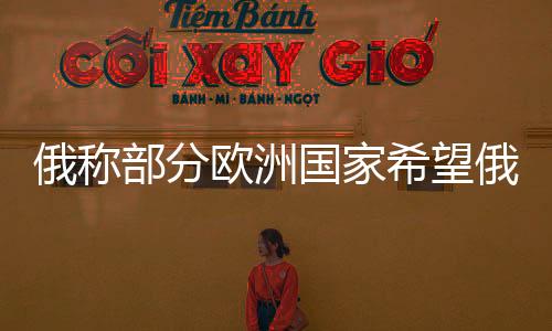 俄稱部分歐洲國家希望俄烏沖突延續(xù)，國際視角下的復(fù)雜態(tài)勢分析
