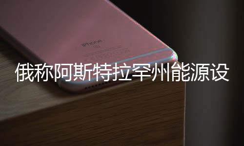 俄稱阿斯特拉罕州能源設(shè)施遭烏克蘭襲擊，事件背景與影響分析