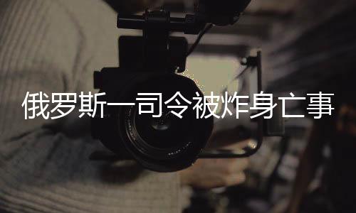 俄羅斯一司令被炸身亡事件