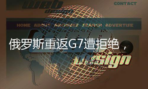 俄羅斯重返G7遭拒絕，特朗普的期望與現(xiàn)實(shí)沖突
