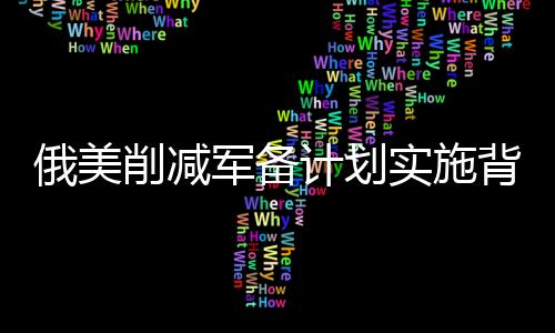 俄美削減軍備計劃實施背景下，中國為何選擇保持觀望態(tài)度？