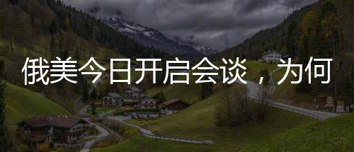 俄美今日開啟會談，為何選擇在沙特？