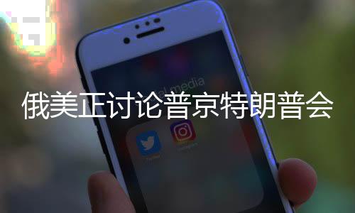 俄美正討論普京特朗普會(huì)面準(zhǔn)備工作，國(guó)際大事件的解讀與展望（分析篇）