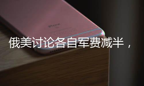 俄美討論各自軍費(fèi)減半，提及中國(guó)，全球軍事平衡面臨新挑戰(zhàn)